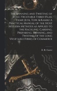 bokomslag The Spinning and Twisting of Long Vegetable Fibres (flax, Hemp, Jute, tow, & Ramie) A Practical Manual of the Most Modern Methods as Applied to the Hackling, Carding, Preparing, Spinning, and