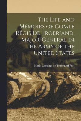 The Life and Mmoirs of Comte Rgis de Trobriand, Major-general in the Army of the United States 1