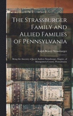 bokomslag Strassburger Family and Allied Families of Pennsylvania; Being the Ancestry of Jacob Andrew Strassburger, Esquire, of Montgomery County, Pennsylvania