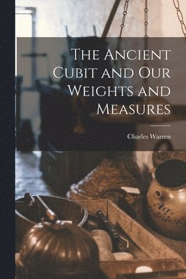Ancient Cubit and our Weights and Measures