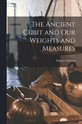 The Ancient Cubit and our Weights and Measures 1