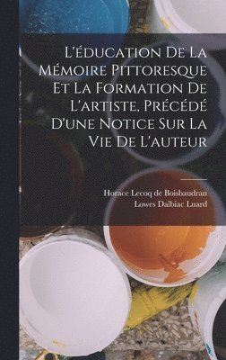 L'ducation de la mmoire pittoresque et la formation de l'artiste, prcd d'une notice sur la vie de l'auteur 1