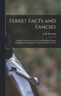 bokomslag Ferret Facts and Fancies; a Book of Practical Instructions on Breeding, Raising, Handling and Selling; Also, Their Uses and fur Value