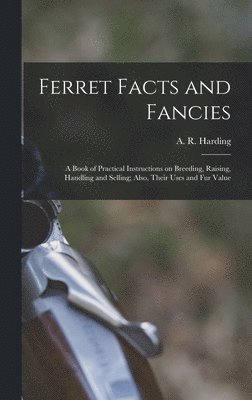 bokomslag Ferret Facts and Fancies; a Book of Practical Instructions on Breeding, Raising, Handling and Selling; Also, Their Uses and fur Value