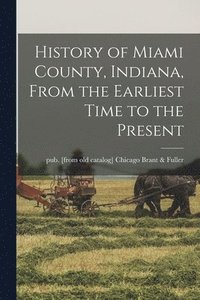 bokomslag History of Miami County, Indiana, From the Earliest Time to the Present