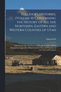 bokomslag Tullidge's Histories, (volume II) Containing the History of all the Northern, Eastern and Western Counties of Utah; [microform] Also the Counties of Southern Idaho. With a Biographical Appendix of ...