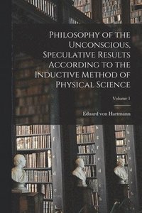 bokomslag Philosophy of the Unconscious, Speculative Results According to the Inductive Method of Physical Science; Volume 1