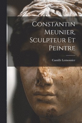 Camille Lemonnier - Constantin Meunier, sculpteur et peintre, Häftad