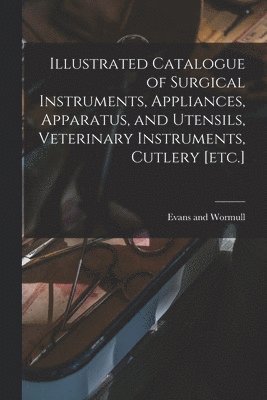 bokomslag Illustrated Catalogue of Surgical Instruments, Appliances, Apparatus, and Utensils, Veterinary Instruments, Cutlery [etc.]