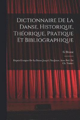 Dictionnaire de la danse, historique, thorique, pratique et bibliographique; depuis l'origine de la danse jusqu' nos jours. Avec prf. de Ch. Nuitter 1