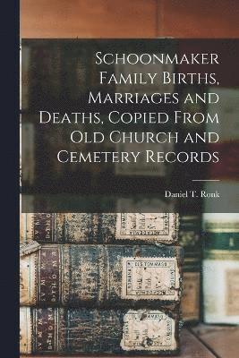 Schoonmaker Family Births, Marriages and Deaths, Copied From old Church and Cemetery Records 1