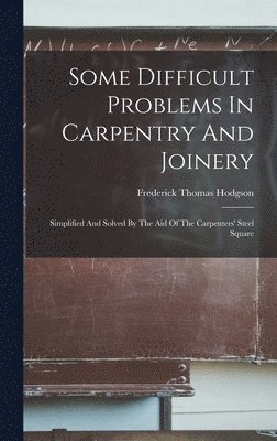 Frederick Thomas Hodgson - Some Difficult Problems In Carpentry And Joinery, Inbunden
