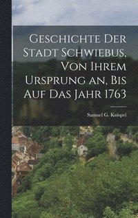 bokomslag Geschichte der Stadt Schwiebus, von ihrem Ursprung an, bis auf das Jahr 1763