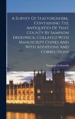 bokomslag A Survey Of Staffordshire, Containing The Antiquities Of That County By Sampson Erdeswick, Collated With Manuscript Copies And With Additions And Corrections