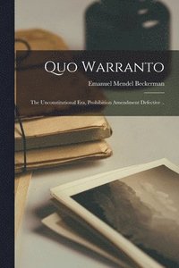 bokomslag Quo Warranto; the Unconstitutional era, Prohibition Amendment Defective ..