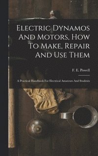bokomslag Electric Dynamos And Motors, How To Make, Repair And Use Them