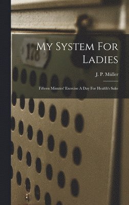 My System For Ladies; Fifteen Minutes' Exercise A Day For Health's Sake 1