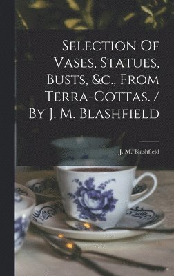 J. M. (John Marriott) Blashfield - Selection Of Vases, Statues, Busts, &c., From Terra-cottas. / By J. M. Blashfield, Inbunden