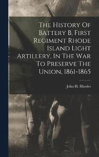 bokomslag The History Of Battery B, First Regiment Rhode Island Light Artillery, In The War To Preserve The Union, 1861-1865