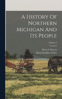A History Of Northern Michigan And Its People; Volume 3 1