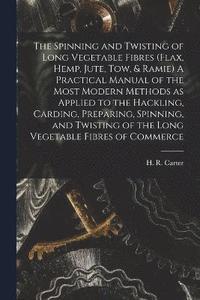 bokomslag The Spinning and Twisting of Long Vegetable Fibres (flax, Hemp, Jute, tow, & Ramie) A Practical Manual of the Most Modern Methods as Applied to the Hackling, Carding, Preparing, Spinning, and