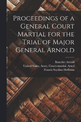 Proceedings of a General Court Martial for the Trial of Major General Arnold 1