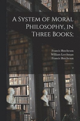 Francis Hutcheson, William Leechman - System of Moral Philosophy, in Three Books;, Häftad