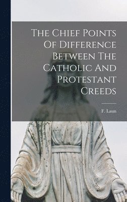bokomslag Chief Points Of Difference Between The Catholic And Protestant Creeds
