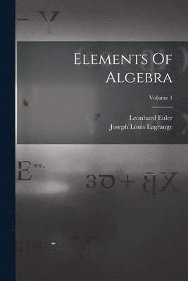 Leonhard Euler, Joseph Louis Lagrange - Elements Of Algebra; Volume 1, Häftad