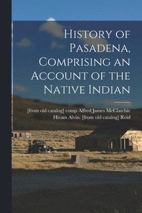bokomslag History of Pasadena, Comprising an Account of the Native Indian