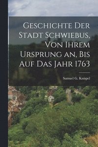 bokomslag Geschichte der Stadt Schwiebus, von ihrem Ursprung an, bis auf das Jahr 1763
