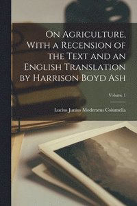 bokomslag On Agriculture, With a Recension of the Text and an English Translation by Harrison Boyd Ash; Volume 1