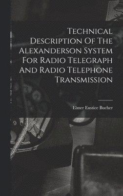 bokomslag Technical Description Of The Alexanderson System For Radio Telegraph And Radio Telephone Transmission