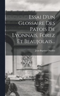 Essai D'un Glossaire Des Patois De Lyonnais, Forez Et Beaujolais... 1