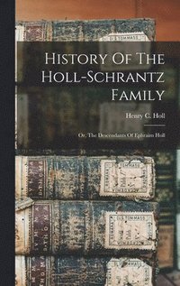 bokomslag History Of The Holl-schrantz Family: Or, The Descendants Of Ephraim Holl