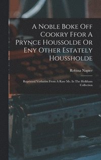 bokomslag A Noble Boke Off Cookry Ffor A Prynce Houssolde Or Eny Other Estately Houssholde