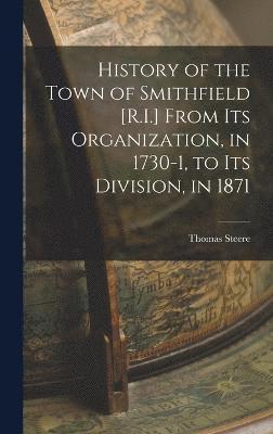 bokomslag History of the Town of Smithfield [R.I.] From Its Organization, in 1730-1, to Its Division, in 1871
