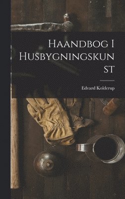 Haandbog I Husbygningskunst 1