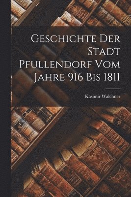 bokomslag Geschichte Der Stadt Pfullendorf Vom Jahre 916 Bis 1811