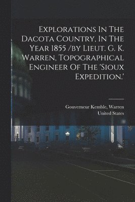 bokomslag Explorations In The Dacota Country, In The Year 1855 /by Lieut. G. K. Warren, Topographical Engineer Of The 'sioux Expedition.'