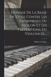 bokomslag Dfense De La Basse De Viole Contre Les Entreprises Du Violon Et Les Prtentions Du Violoncel...