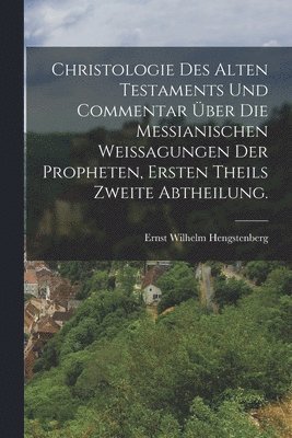 Ernst Wilhelm Hengstenberg - Christologie des Alten Testaments und Commentar über die Messianischen Weissagungen der Propheten, Ersten Theils zweite Abtheilung., Häftad
