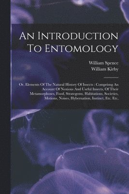 An Introduction To Entomology: Or, Elements Of The Natural History Of Insects: Comprisng An Account Of Noxious And Useful Insects, Of Their Metamorph 1