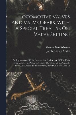 bokomslag Locomotive Valves And Valve Gears, With A Special Treatise On Valve Setting