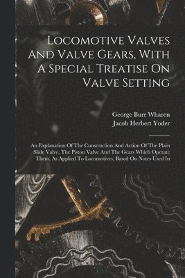 bokomslag Locomotive Valves And Valve Gears, With A Special Treatise On Valve Setting