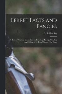 bokomslag Ferret Facts and Fancies; a Book of Practical Instructions on Breeding, Raising, Handling and Selling; Also, Their Uses and fur Value