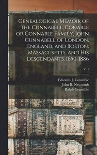 bokomslag Genealogical Memoir of the Cunnabell, Conable or Connable Family, John Cunnabell of London, England, and Boston, Massacusetts, and His Descendants. 1650-1886; v. 1