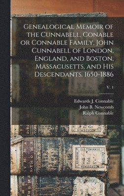 Genealogical Memoir of the Cunnabell, Conable or Connable Family, John Cunnabell of London, England, and Boston, Massacusetts, and His Descendants. 1650-1886; v. 1 1