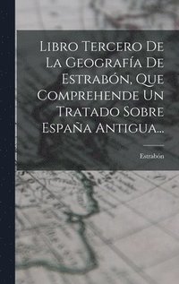 bokomslag Libro Tercero De La Geografa De Estrabn, Que Comprehende Un Tratado Sobre Espaa Antigua...