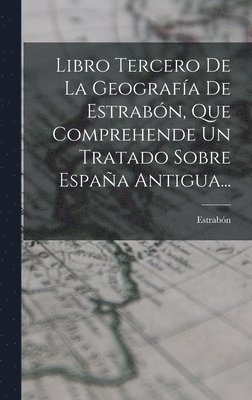 bokomslag Libro Tercero De La Geografa De Estrabn, Que Comprehende Un Tratado Sobre Espaa Antigua...